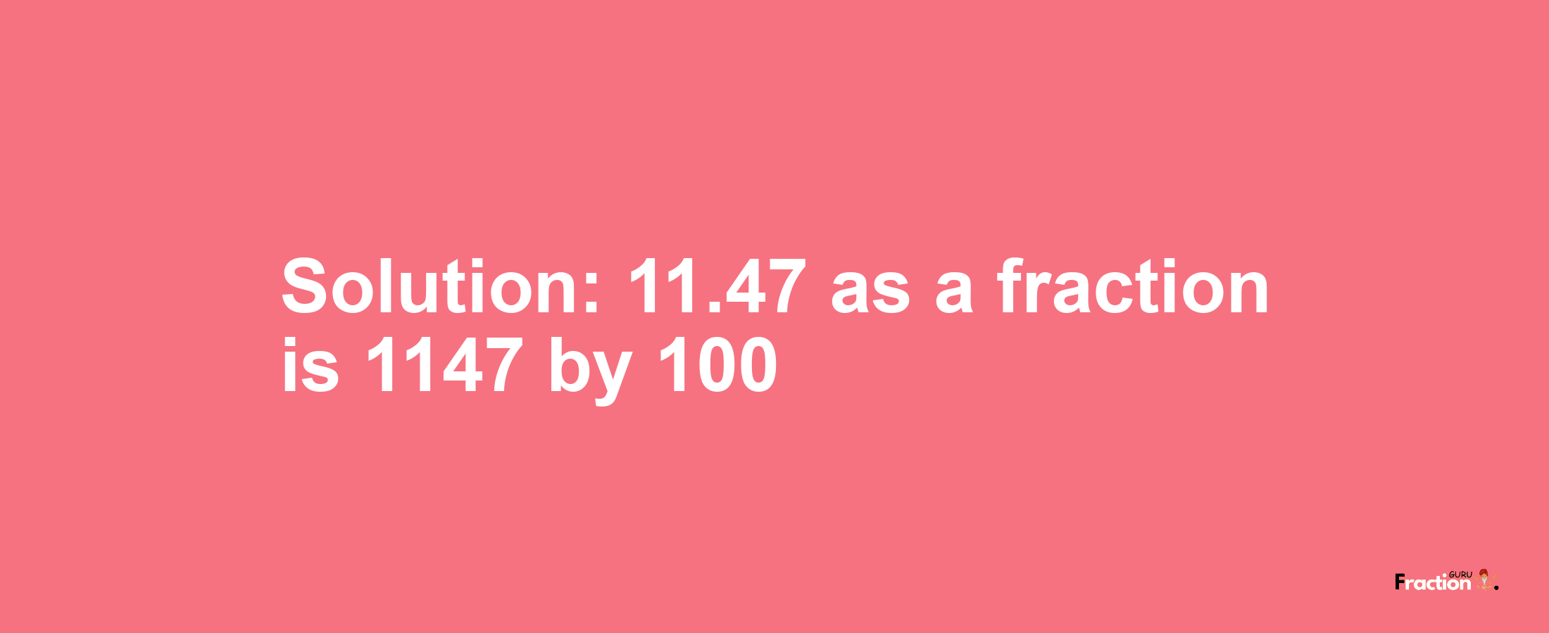 Solution:11.47 as a fraction is 1147/100